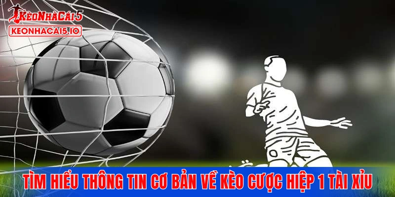 Tìm hiểu thông tin cơ bản về kèo cược hiệp 1 tài xỉu