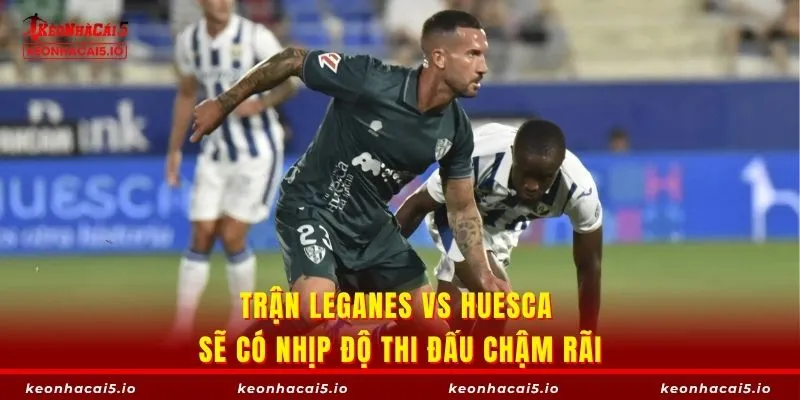 Trận Leganes vs Huesca sẽ có nhịp độ thi đấu chậm rãi